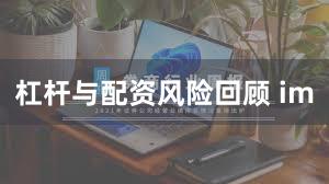 杠杆与配资风险回顾 im