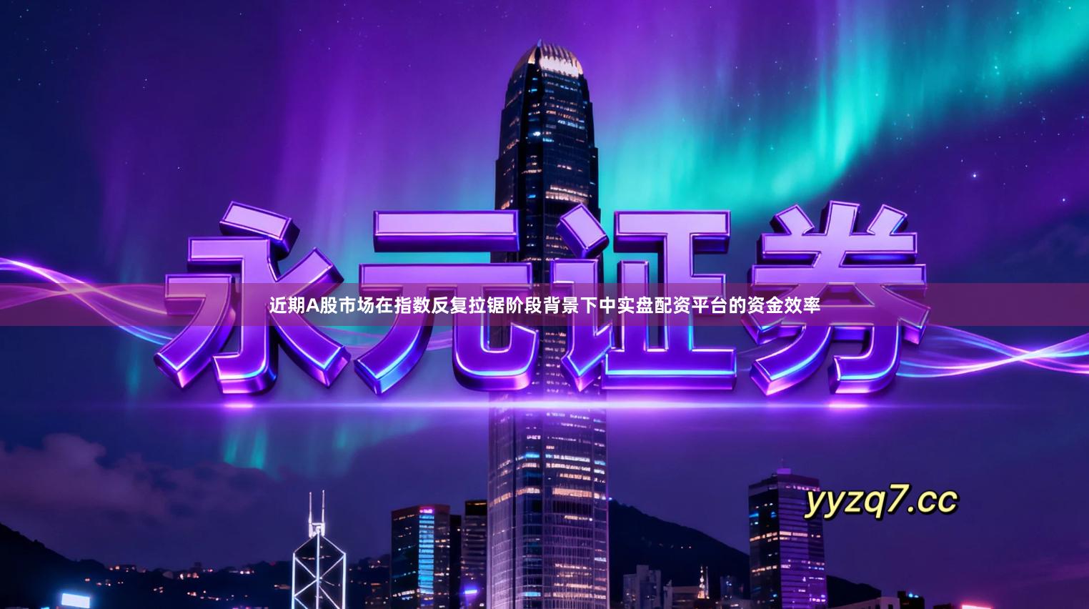 近期A股市场在指数反复拉锯阶段背景下中实盘配资平台的资金效率