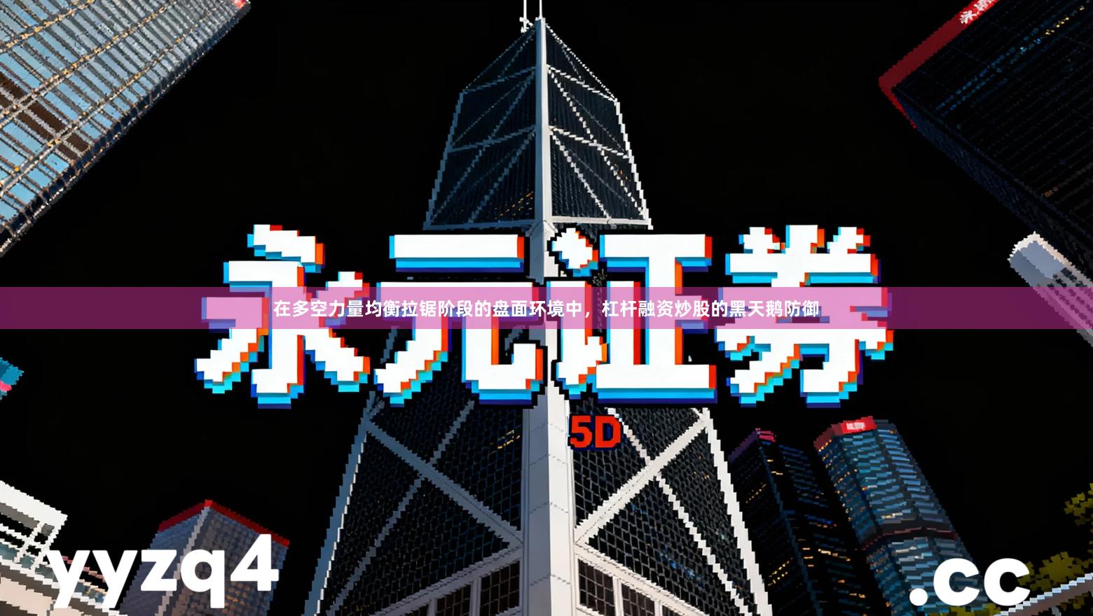 在多空力量均衡拉锯阶段的盘面环境中，杠杆融资炒股的黑天鹅防御