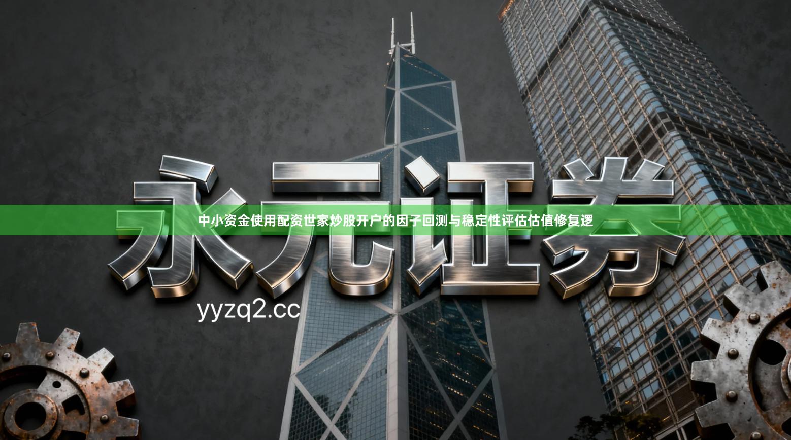 中小资金使用配资世家炒股开户的因子回测与稳定性评估估值修复逻