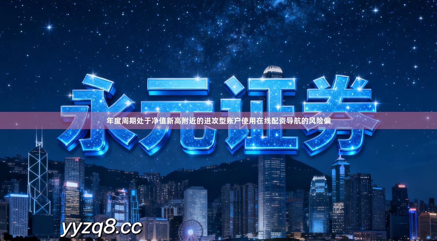 年度周期处于净值新高附近的进攻型账户使用在线配资导航的风险偏