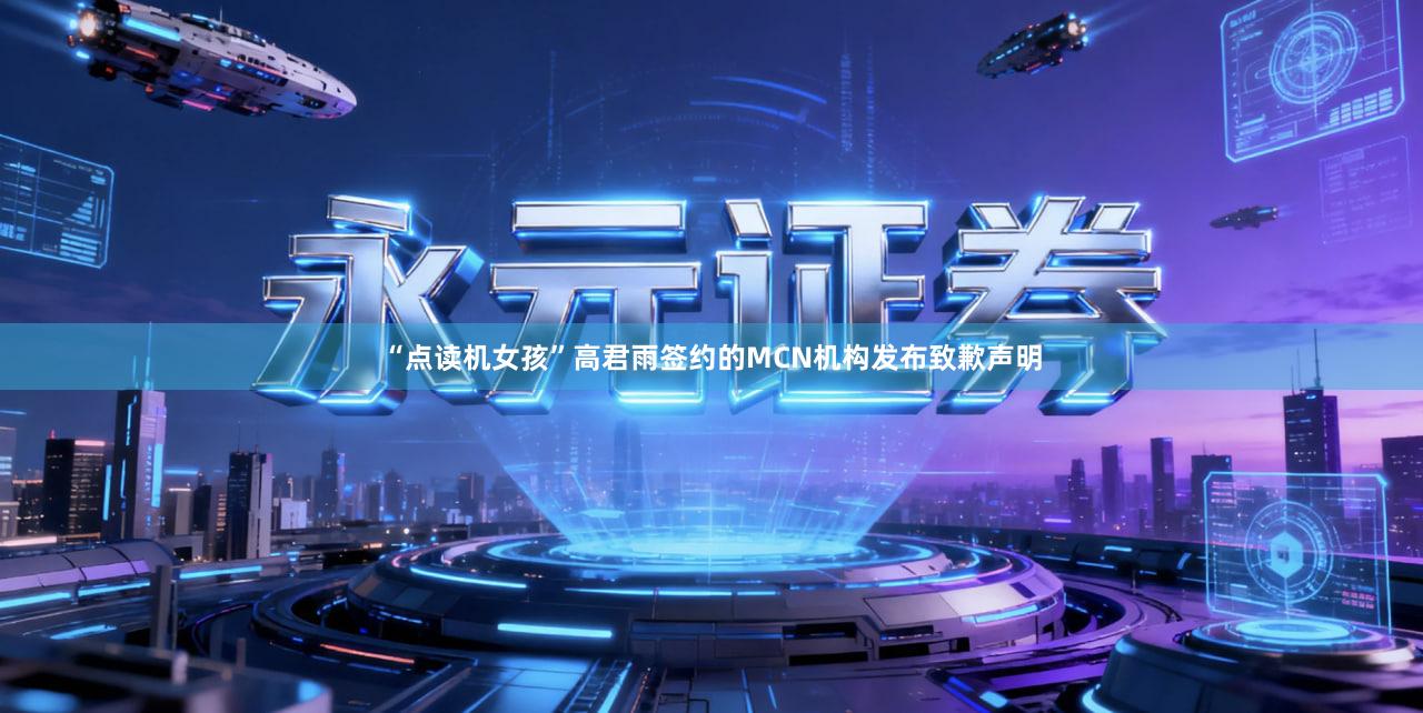 “点读机女孩”高君雨签约的MCN机构发布致歉声明