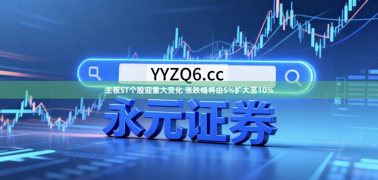 主板ST个股迎重大变化 涨跌幅将由5%扩大至10%